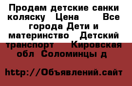 Продам детские санки-коляску › Цена ­ 2 - Все города Дети и материнство » Детский транспорт   . Кировская обл.,Соломинцы д.